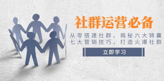 社群运营必备！从零搭建社群，揭秘六大锦囊、七大营销技巧，打造火爆社群-泱泱学习社