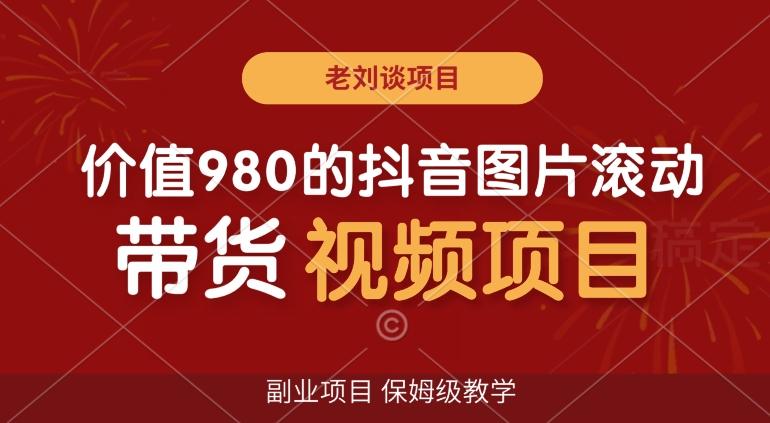 价值980的抖音图片滚动带货视频副业项目，保姆级教学【揭秘】-泱泱学习社