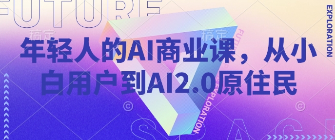 年轻人的AI商业课，从小白用户到AI2.0原住民-泱泱学习社