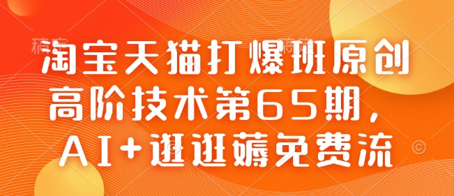淘宝天猫打爆班原创高阶技术第65期，AI+逛逛薅免费流-泱泱学习社