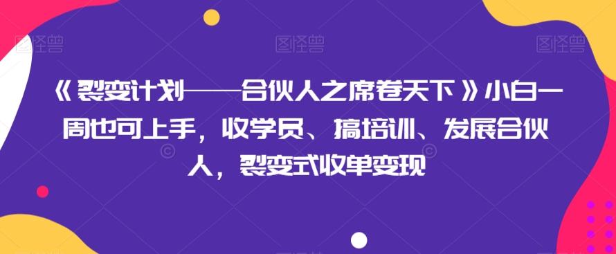 《裂变计划——合伙人之席卷天下》小白一周也可上手，收学员、搞培训、发展合伙人，裂变式收单变现-泱泱学习社