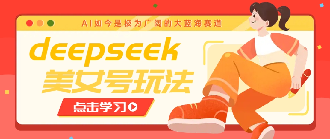 借助deepseek创作出各种风格的美女视频，7天快速涨粉，多种变现月入万元-泱泱学习社
