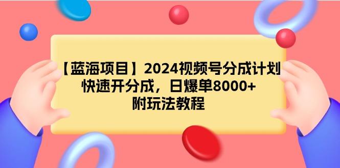 (9308期)【蓝海项目】2024视频号分成计划，快速开分成，日爆单8000+，附玩法教程-泱泱学习社