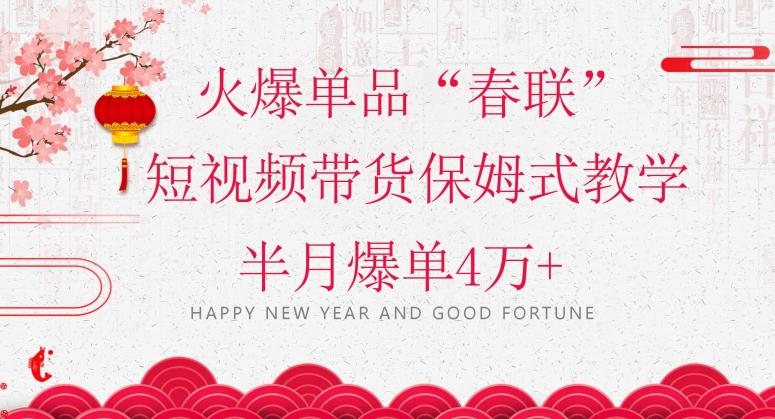 蓝海风口项目，火爆单品“春联”短视频带货保姆式教学，半月爆单4万+【揭秘】-泱泱学习社