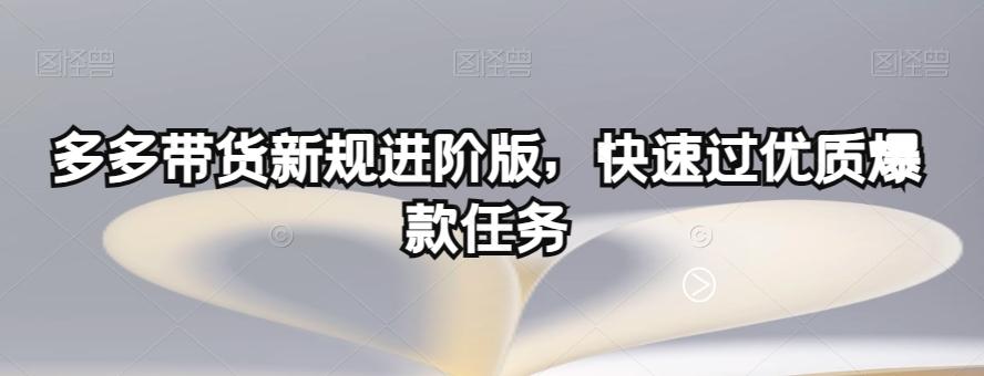 多多带货新规进阶版，快速过优质爆款任务-泱泱学习社