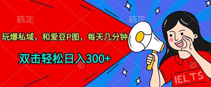 玩爆私域，和爱豆P图，每天几分钟 轻松日入300+【揭秘】-泱泱学习社