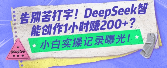 告别苦打字！DeepSeek智能创作1小时入2张？小白实操记录曝光-泱泱学习社