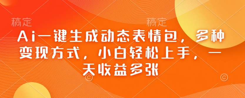 Ai一键生成动态表情包，多种变现方式，小白轻松上手，一天收益多张-泱泱学习社