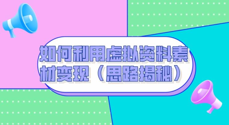 如何利用虚拟资料素材变现（思路揭秘）-泱泱学习社