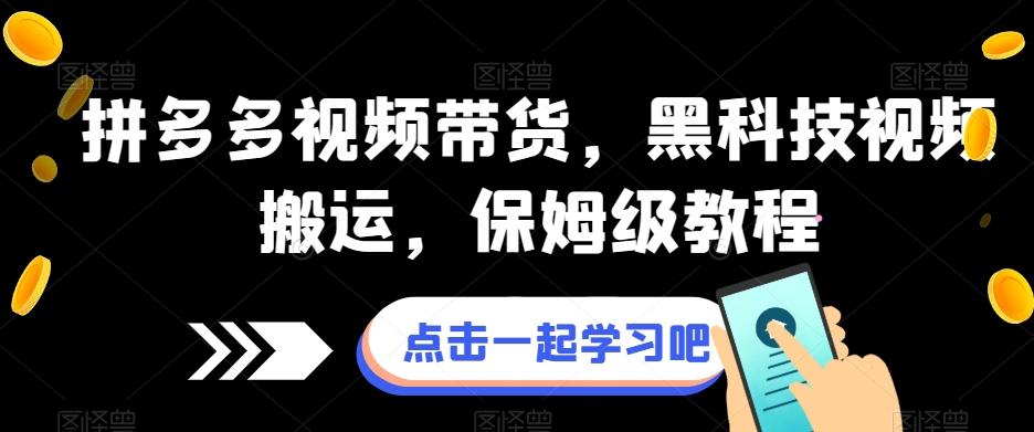 拼多多视频带货，黑科技视频搬运，保姆级教程-泱泱学习社