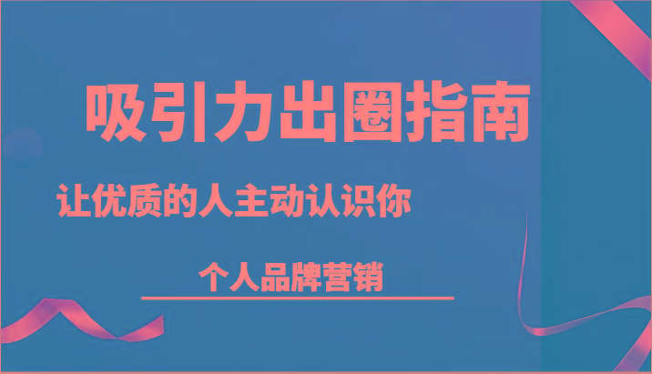 吸引力出圈指南-让优质的人主动认识你-个人品牌营销(13节课)-泱泱学习社