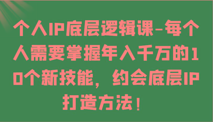 个人IP底层逻辑-掌握年入千万的10个新技能，约会底层IP的打造方法！-泱泱学习社