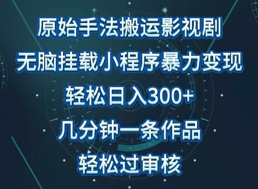 原始手法影视搬运，无脑搬运影视剧，单日收入300+，操作简单，几分钟生成一条视频，轻松过审核【揭秘】-泱泱学习社