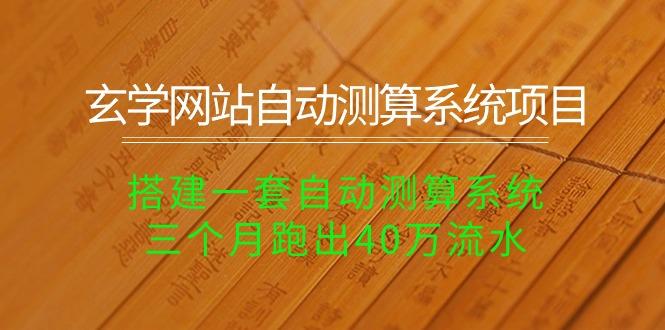 玄学网站自动测算系统项目：搭建一套自动测算系统，三个月跑出40万流水-泱泱学习社