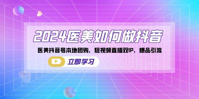 2024医美如何做抖音，医美抖音号本地团购，短视频直播双IP，爆品引流-泱泱学习社