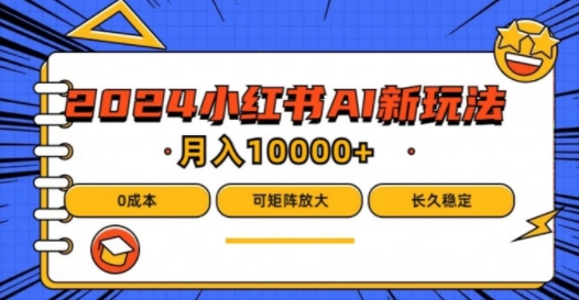 2024年小红书最新项目，AI蓝海赛道，可矩阵，0成本，小白也能轻松月入1w【揭秘】-泱泱学习社