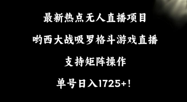 最新热点无人直播项目，哟西大战吸罗格斗游戏直播，支持矩阵操作，单号日入1725+【揭秘】-泱泱学习社