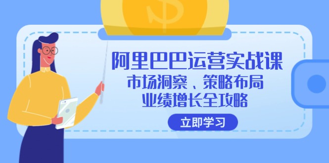 阿里巴巴运营实战课：市场洞察、策略布局、业绩增长全攻略-泱泱学习社