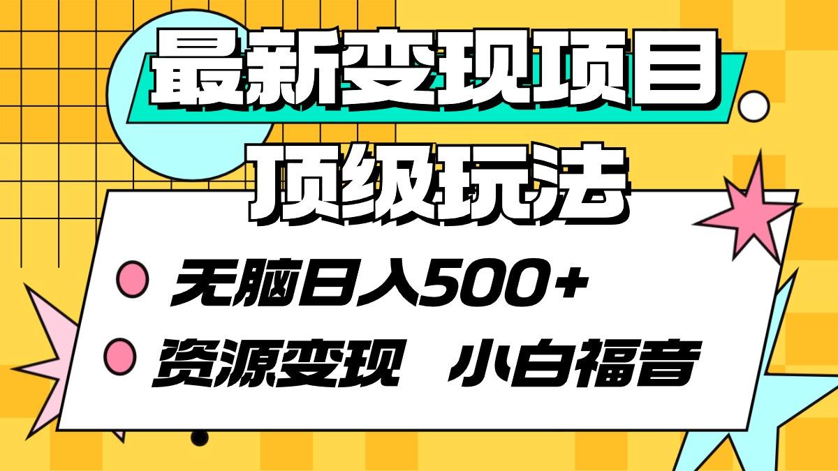 (9297期)最新变现项目顶级玩法 无脑日入500+ 资源变现 小白福音-泱泱学习社