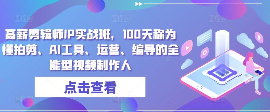 高薪剪辑师IP实战班，100天称为懂拍剪、AI工具、运营、编导的全能型视频制作人-泱泱学习社