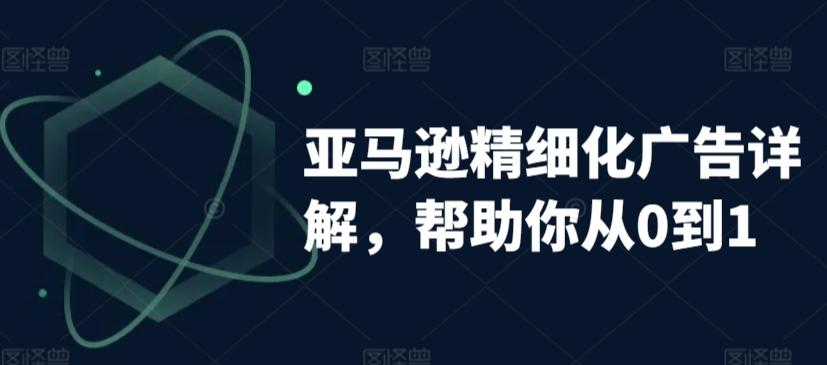 亚马逊精细化广告详解，帮助你从0到1，自动广告权重解读、手动广告打法详解-泱泱学习社