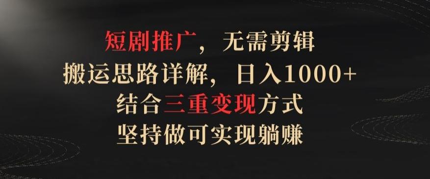 短剧推广，无需剪辑，搬运思路详解，日入1000+，结合三重变现方式，坚持做可实现躺赚【揭秘】-泱泱学习社