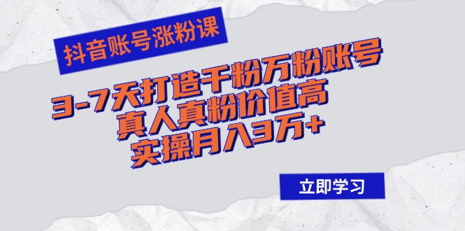抖音账号涨粉课：3-7天打造千粉万粉账号，真人真粉价值高，实操月入3万+-泱泱学习社