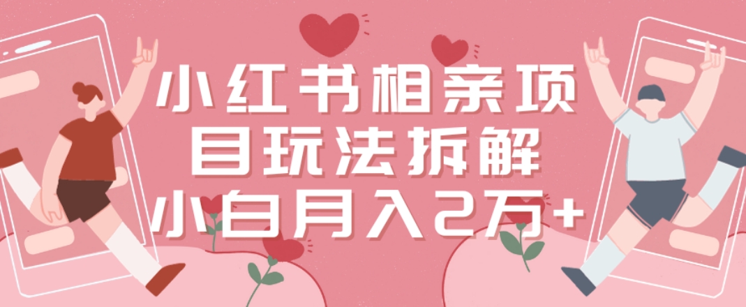 小红书相亲项目玩法拆解，有人通过这个副业项目做到了月收入2万多【揭秘】-泱泱学习社