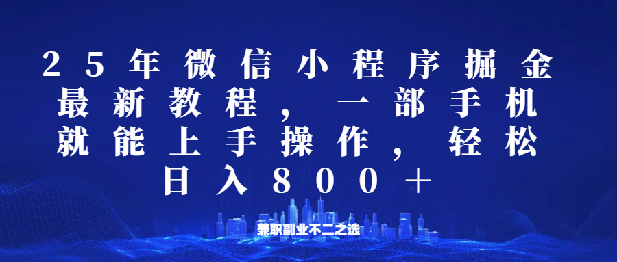微信小程序25年掘金玩法，一部手机稳定日入800+，适合所有人群，兼职副业的不二之选-泱泱学习社