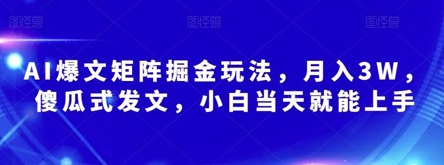 AI爆文矩阵掘金玩法，月入3W，傻瓜式发文，小白当天就能上手【揭秘】-泱泱学习社