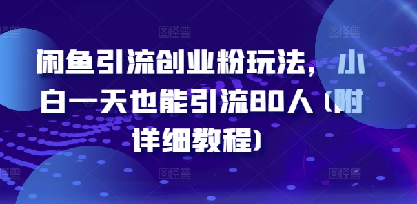 闲鱼引流创业粉玩法，小白一天也能引流80人(附详细教程)-泱泱学习社