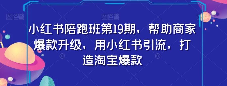 小红书陪跑班第19期，帮助商家爆款升级，用小红书引流，打造淘宝爆款-泱泱学习社