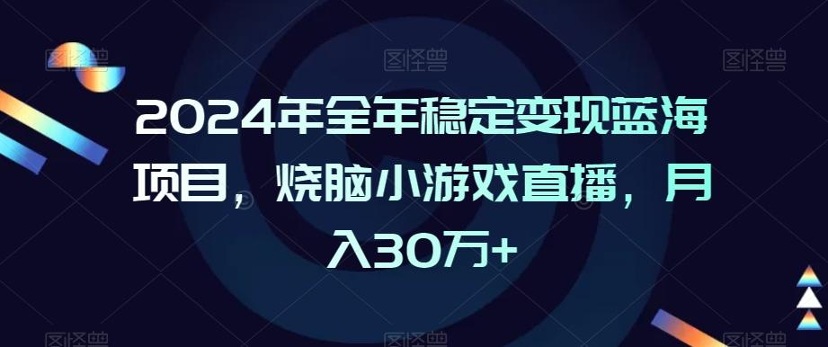 2024年全年稳定变现蓝海项目，烧脑小游戏直播，月入30万+【揭秘】-泱泱学习社