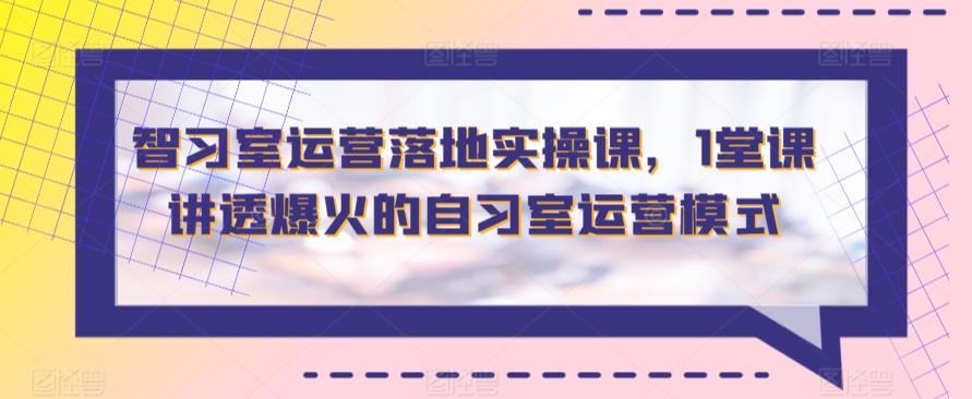 智习室运营落地实操课，1堂课讲透爆火的自习室运营模式-泱泱学习社
