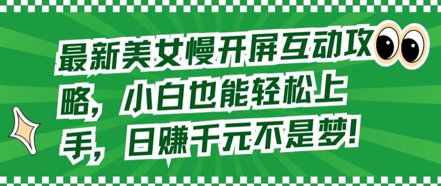 最新美女慢开屏互动攻略，小白也能轻松上手，日赚千元不是梦【揭秘】-泱泱学习社