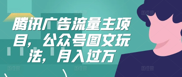 腾讯广告流量主项目，公众号图文玩法，月入过万-泱泱学习社
