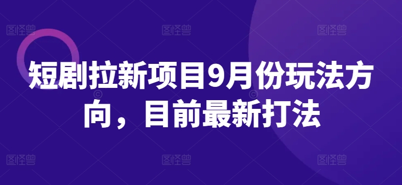 短剧拉新项目9月份玩法方向，目前最新打法-泱泱学习社