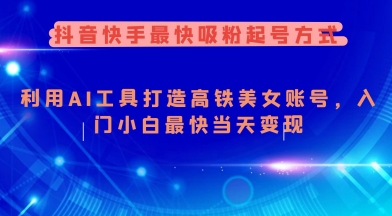 抖音快手最快吸粉起号方式，利用AI工具打造美女账号，入门小白最快当天变现-泱泱学习社
