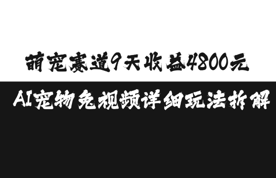 萌宠赛道9天收益4800元，AI宠物免视频详细玩法拆解-泱泱学习社