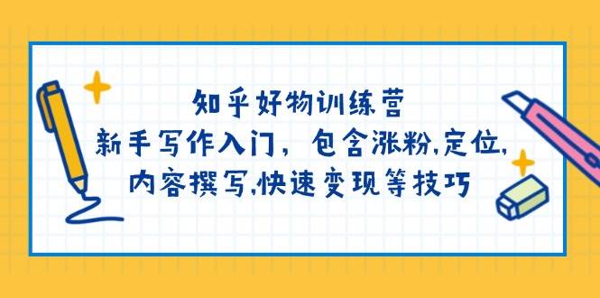 知乎好物训练营：新手写作入门，包含涨粉，定位，内容撰写，快速变现等技巧-泱泱学习社