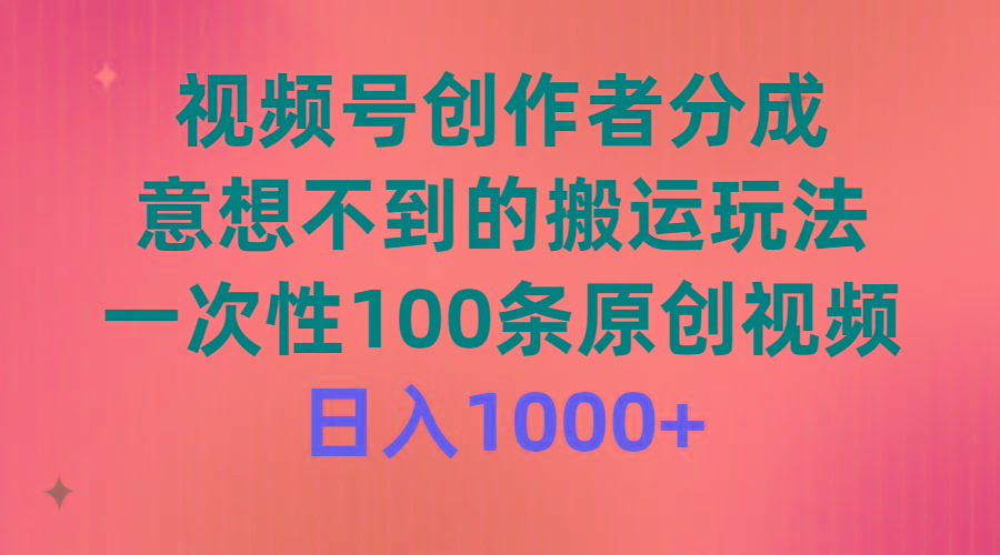 (9737期)视频号创作者分成，意想不到的搬运玩法，一次性100条原创视频，日入1000+-泱泱学习社