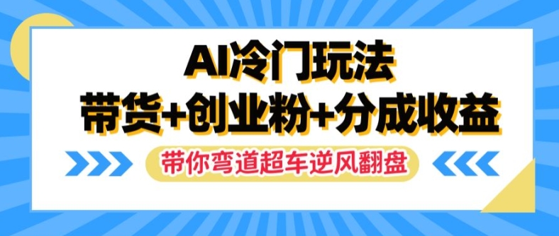 AI冷门玩法，带货+创业粉+分成收益，带你弯道超车，实现逆风翻盘【揭秘】-泱泱学习社