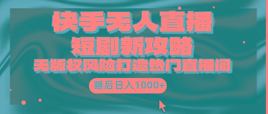 (9918期)快手无人直播短剧新攻略，合规无版权风险，打造热门直播间，睡后日入1000+-泱泱学习社
