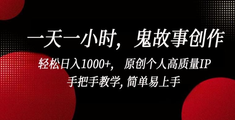 一天一小时，鬼故事创作， 轻松日入1000+， 原创个人高质量IP，手把手教学, 简单易上手【揭秘】-泱泱学习社