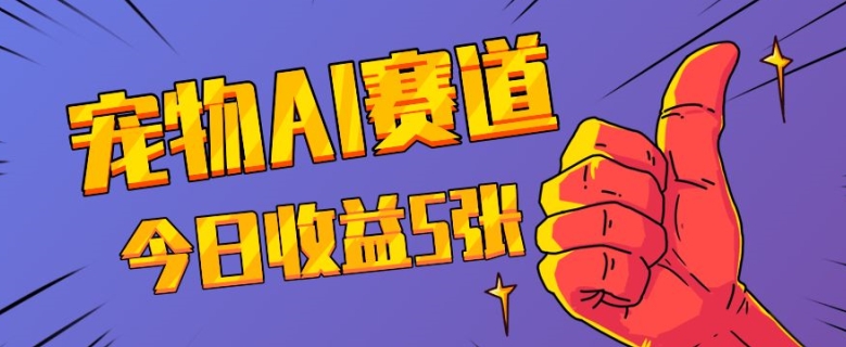 三天一万赞，宠物AI蓝海赛道，今日收入五张【揭秘】-泱泱学习社
