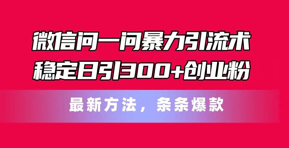 微信问一问暴力引流术，稳定日引300+创业粉，最新方法，条条爆款-泱泱学习社