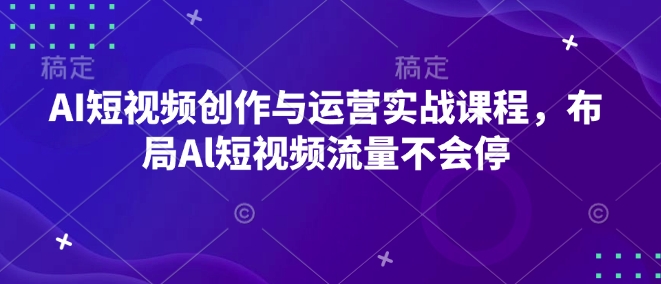 AI短视频创作与运营实战课程，布局Al短视频流量不会停-泱泱学习社