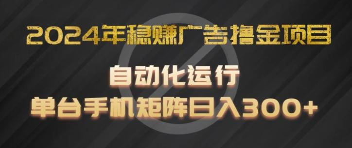 2024年稳赚广告撸金项目，全程自动化运行，单台手机就可以矩阵操作，日入300+【揭秘】-泱泱学习社
