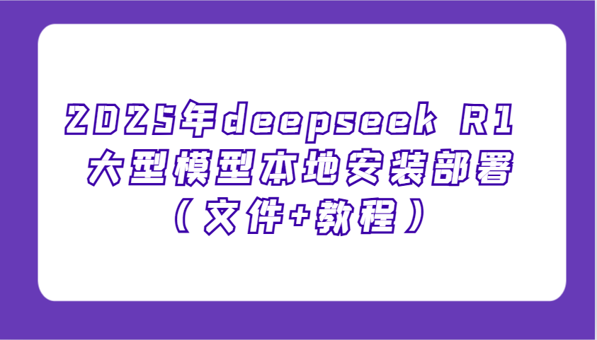 2025年deepseek R1 大型模型本地安装部署(文件+教程)，新手也能快速上手！-泱泱学习社