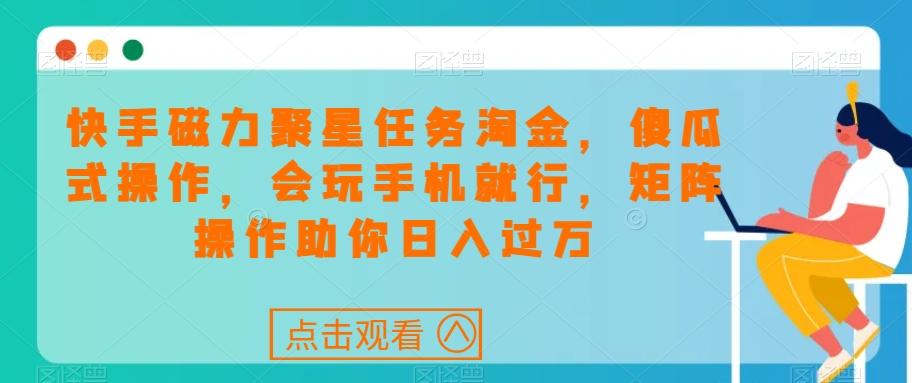 快手磁力聚星任务淘金，傻瓜式操作，会玩手机就行，矩阵操作助你日入过万-泱泱学习社